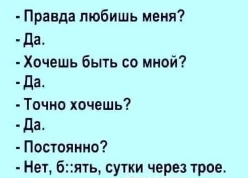 Правда любишь меня да Хочешь быть со мной да Точно хочешь да Постоянно Нет бять сутки через трое