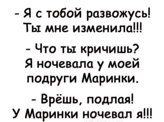 Я с тобой развожусь Ты мне изменила Что ты кричишь Я ночевала у моей подруги Маринки Врёшь подлая У Маринки ночевал я