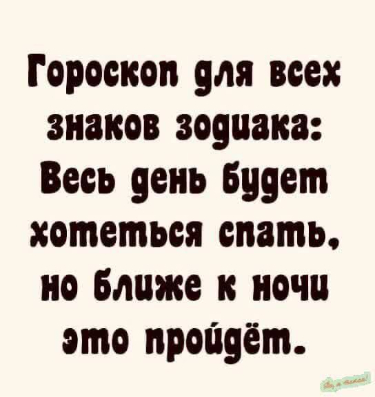 Гороскоп для все знаков зодиака Весь оеиь Будет хотеться спать но ближе к ночи это пройдёт