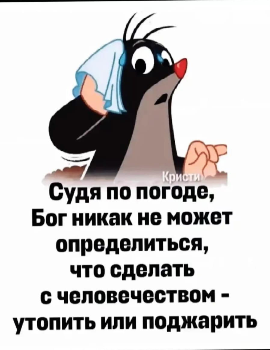 Судя по погоде Бог никак не может определиться что сделать человечеством утопить или поджарить