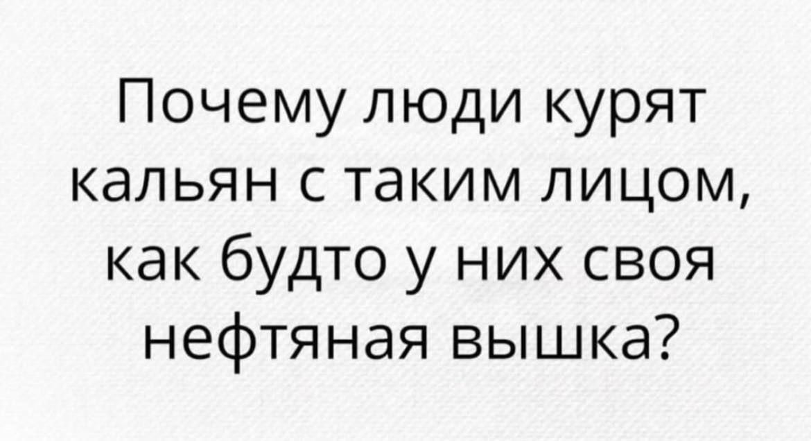 Почему люди курят кальян с таким лицом как будто у них своя нефтяная вышка