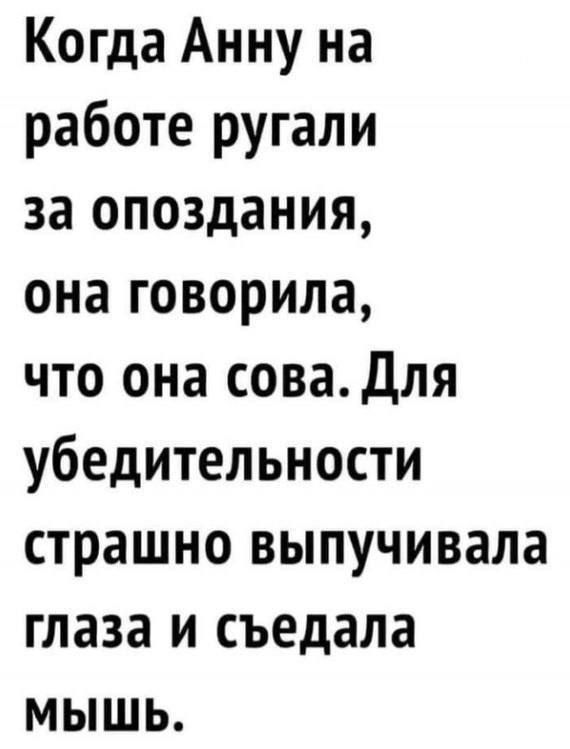 Когда Анну на работе ругали за опоздания она говорила что она сова Для убедительности страшно выпучивала глаза и съедала мышь