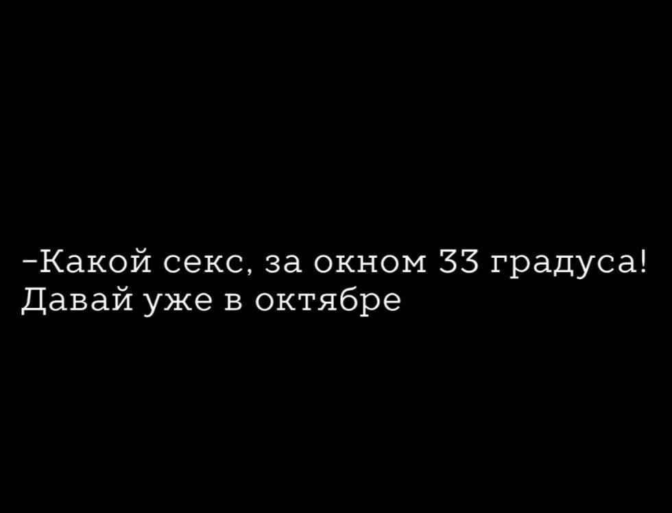 Какой секс за окном 33 градуса Давай уже в октябре