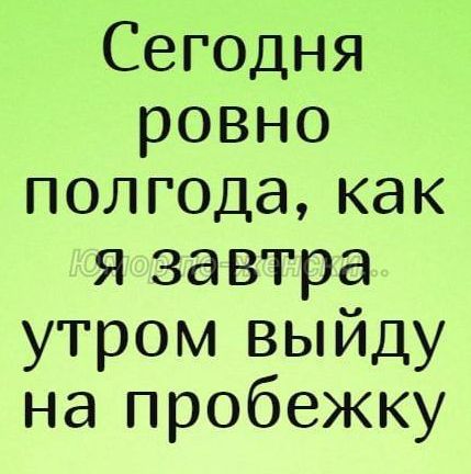 Сегодня ровно полгода как я завтра утром выйду на пробежку