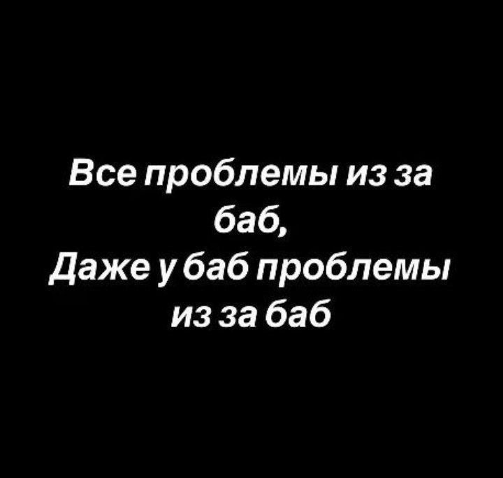 Все проблемы из за баб Даже у баб проблемы из за баб