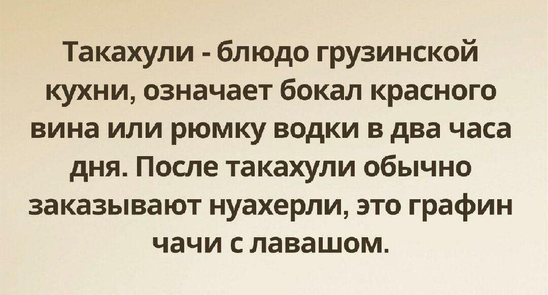 Такахули блюдо грузинской КУХНИ означает бокал Красного вина ИЛИ рюмку ВОДКИ В два часа дНЯ ПОСЛЕ ТЗКЭХУЛИ обычно заказывают нуахерли это графин чачи С лавашом