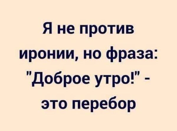 Я не против иронии но фраза доброе утро это перебор