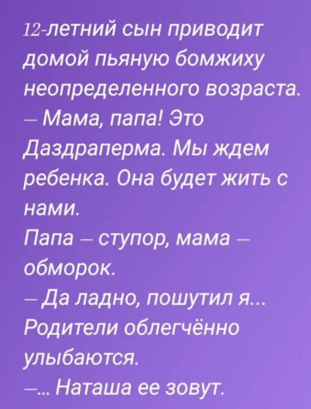 щлетний сын приводит домой пьяную бомжиху неопределенного возраста Мама папа Это Даздраперма Мы ждем ребенка Она будет жить с нами Папа ступор мама обморок да ладно пошутил я Родители облегчённо улыбаются Наташа ее зовут