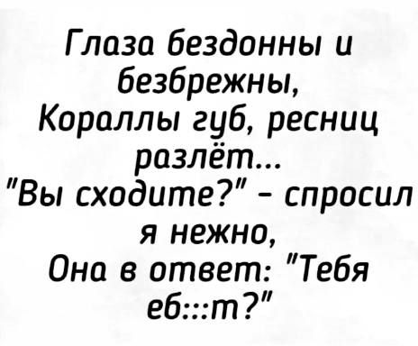 Глаза бездонны и безбрежны Кораллы губ ресниц разлёт Вы сходите спросил я нежно Она в ответ Тебя ебт