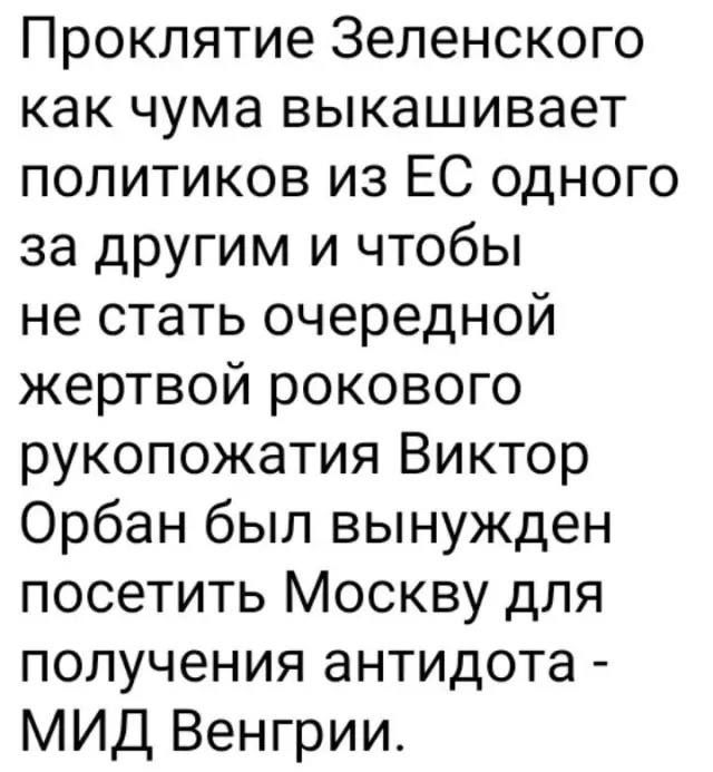 Проклятие Зеленского как чума выкашивает политиков из ЕС одного за другим и чтобы не стать очередной жертвой рокового рукопожатия Виктор Орбан был вынужден посетить Москву для получения антидота МИД Венгрии