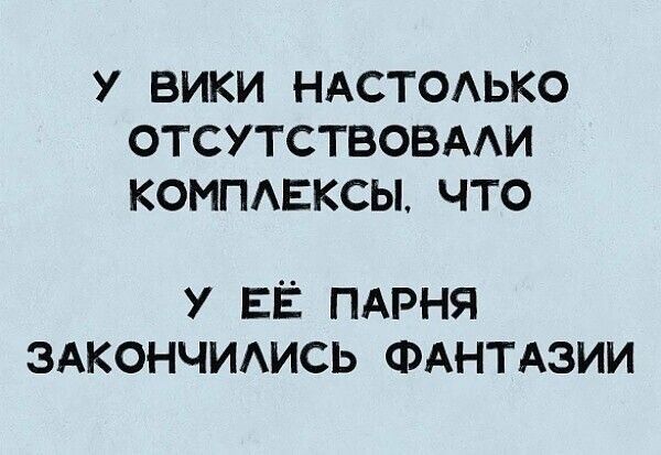 У ВИКИ НАСТОАЬКО ОТСУТСТВОВААИ КОМПЕКСЫ ЧТО У ЕЁ ПАРНЯ ЭАКОНЧИАИСЬ ФАНТАЗИИ