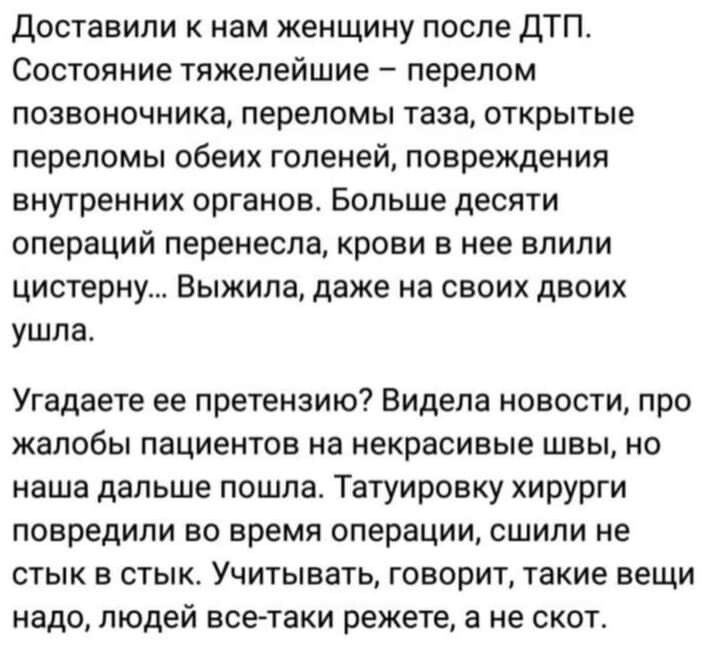 Доставили нам женщину после дТП Состояние тяжелейшие перелом позвоночника переломы таза открытые переломы обеих голеней повреждения внутренних органов Больше десяти операций перенесла крови в нее впипи цистерну Выжила даже на своих двоих ушла Угадаете ее претензию Видела новости про жалобы пациентов на некрасивые швы но наша дальше пошла Татуировку хирурги повредили ВО ВРЕМЯ операции СШИПИ НЕ СТЫК