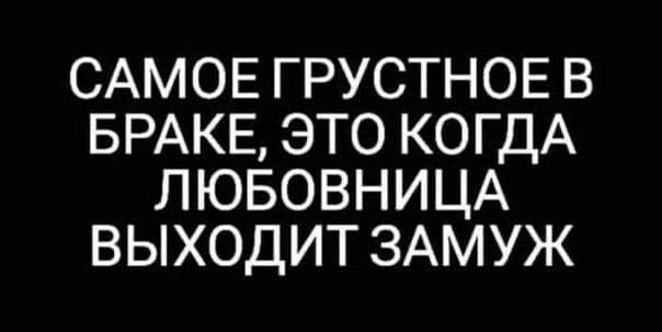 САМОЕ ГРУСТНОЕ В БРАКЕ ЭТО КОГДА ЛЮБОВНИЦА ВЫХОДИТ ЗАМУЖ