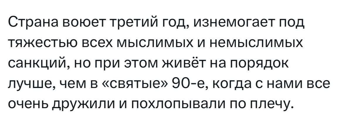 Страна воюет третий год изнемогает под тяжеСТью всех мыслимых и немыслимых санкций на при этом живёт на порядок лучше чем в святые ЭОЙе когда с нами все оченьдружипи и похлопывапи по плечу