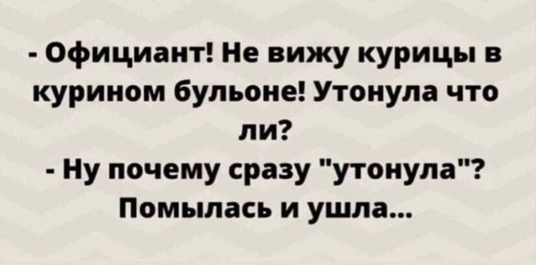 Официант Не вижу курицы в курином бульоне Утонула что ли Ну почему сразу утонула Помыпась и ушла