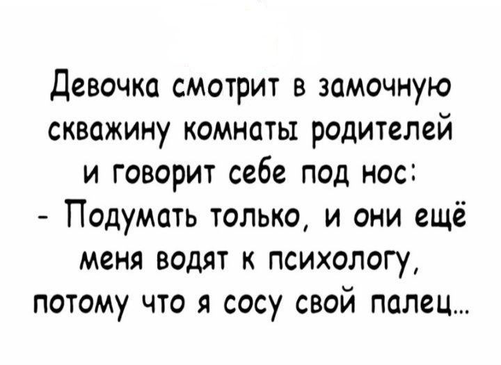 Девочка смотрит в замочную скважину комнаты родителей и говорит себе под нос Подумать только и они ещё меня водят к психологу потому что я сосу свой палец