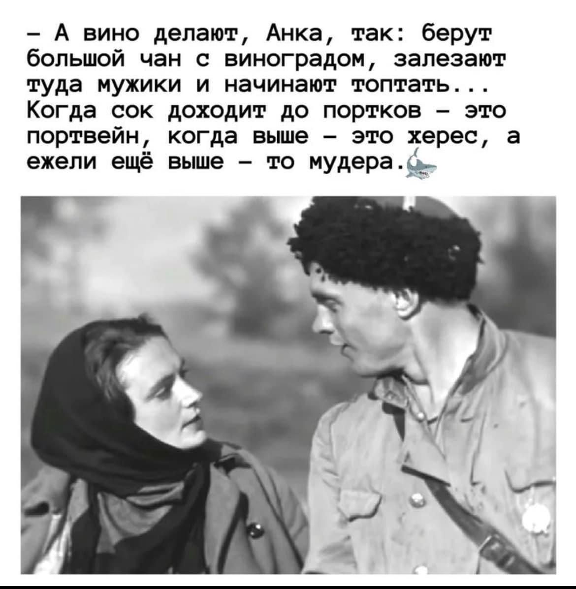 А вино делают Анка так берут большой чан виноградом залезат туда мужики и начинает топтать Когда сок доходит до портков это портвейн когда выше это херес а ежели ещё вице то нудераъь Г