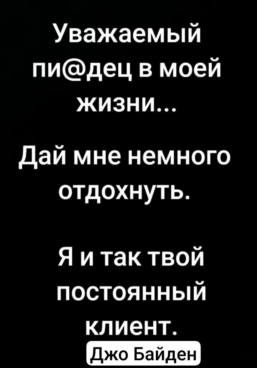 Уважаемый пидец в моей жизни дай мне немного отдохнуть Я и так твой постоянный клиент