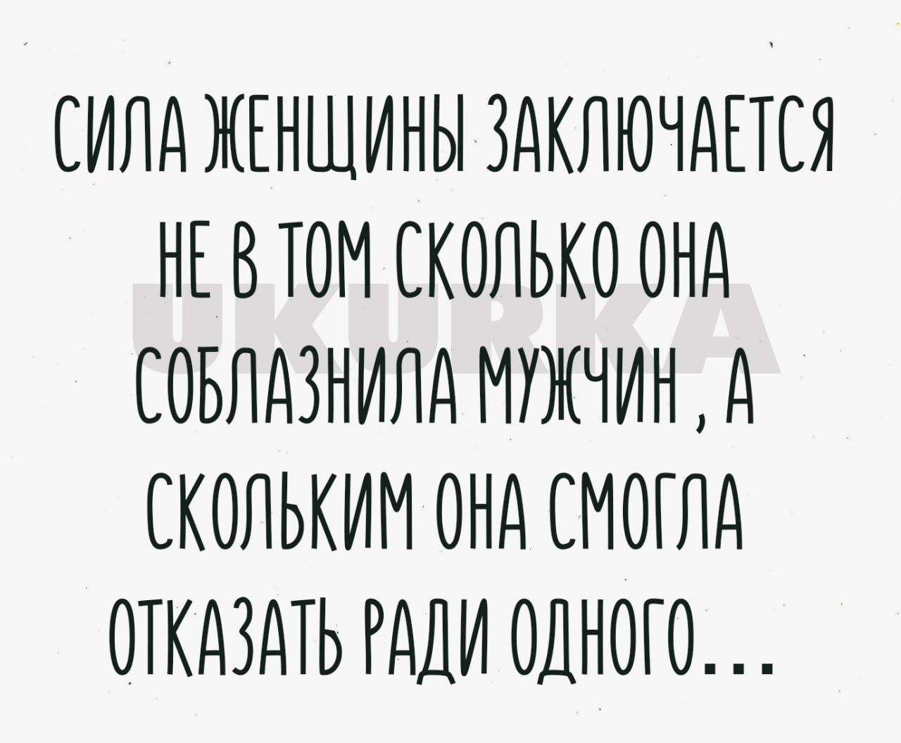 СИЛА ЖЕНЩИНЫ ЗАКЛЮЧДЕТСЯ НЕ В ТОМ СКОЛЬКО ОНД СОБЛАЗНИЛД МУЖЧИН д СКОЛЬКИИ ОНА СИОГЛД ОТКАЗЛЬ РАДИ ОДНОГО