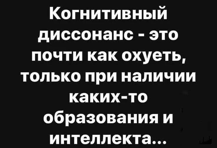 Когнитивный диссонанс это почти как охуеть только при наличии каких то образования и интеллекта