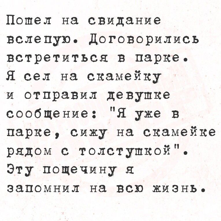 Пошел на свидание вслепую договорились встретиться в парке Я сел на скамейку и стиранил девушке сообщение Я уже в парке сижу на скамейке рядом с толстушкой Эту пощечину я запомнил на всю жизнь