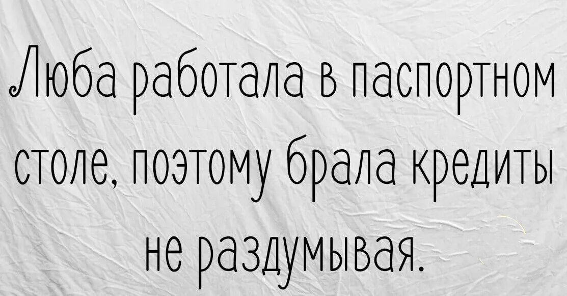 Люба работала в паспортном столе поэтому брала кредиты не раздумывая