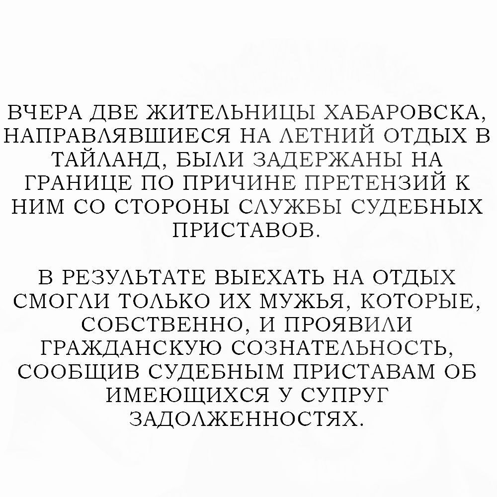 ВЧЕРА ДВЕ ЖИТЕАЬНИЦЫ ХАБАРОВСКА НАПРАВАЯВШИЕСЯ НА АЕТНИЙ ОТДЫХ В ТАЙААНД БЫАИ ЗАДЕРЖАНЫ НА ГРАНИЦЕ ПО ПРИЧИНЕ ПРЕТЕНЗИЙ К НИМ СО СТОРОНЫ САУЖБЫ СУДЕБНЫХ ПРИСТАВОВ В РЕЗУАЬТАТЕ ВЫЕХАТЬ НА ОТДЫХ СМОГАИ ТОАЬКО ИХ МУЖЬЯ КОТОРЫЕ СОБСТВЕННО И ПРОЯВИАИ ГРАКДАНСКУЮ СОЗНАТЕАЬНОСТЬ СООБЩИБ СУДЕБНЫМ ПРИСТАВАМ ОБ ИМЕЮШИХСЯ У СУПРУГ ЗАДОАЖЕННОСТЯХ