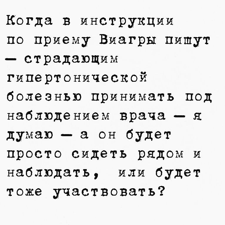 Когда в инструкции по приему Виагры пишут страдающим гипертонической болезнью принимать под наблюдением врача я думаю а он будет просто сидеть рядом и наблюдать или будет тоже участвовать