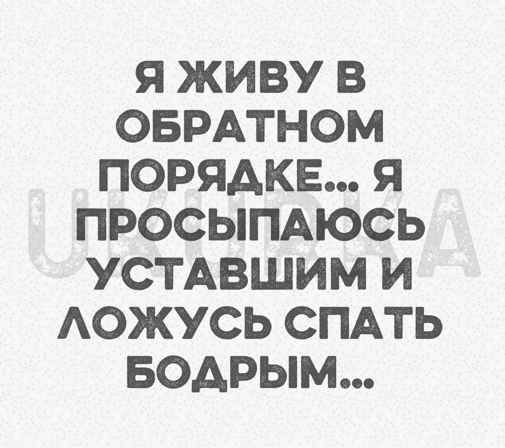 Я ЖИВУ В ОБРАТНОМ ПОРЯАКЕ Я ПРОСЫПАЮСЬ УСТАВШИМ И АОЖУСЬ СПАТЬ БОАРЫМ