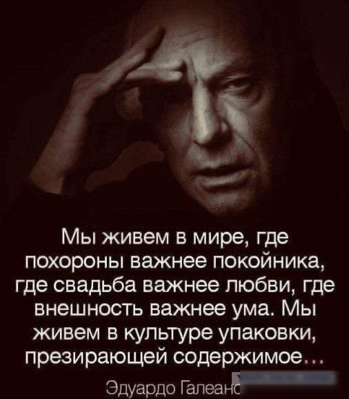 Мы живем в мире где похороны важнее покойника где свадьба важнее любви где внешность важнее ума Мы живем в культуре упаковки презирающей содержимое Эдуардо ГапеанбЩЦШЕПШ