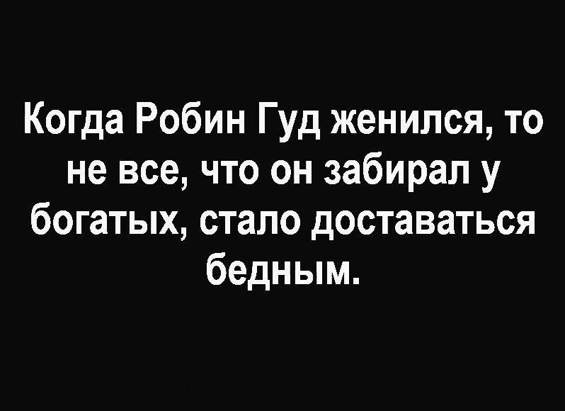 Когда Робин Гуд женился то не все что он забирал у богатых стало доставаться бедным