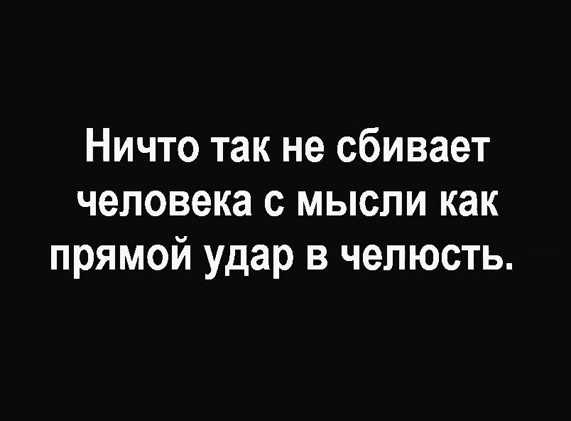 Ничто так не сбивает человека с мысли как прямой удар в челюсть