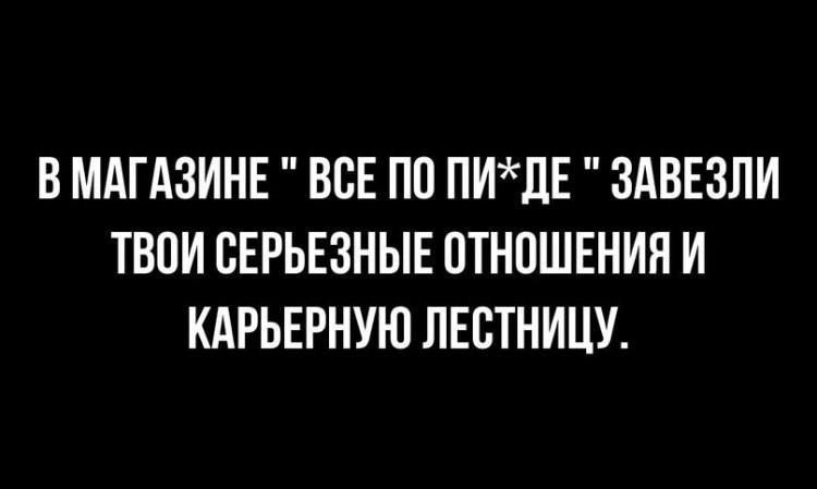 В МАГАЗИНЕ ВСЕ ПП ПИЛЕ ЗАВЕЗЛИ ТВОИ СЕРЬЕЗНЫЕ ПТНОШЕНИЯ И КАРЬЕРНУЮ ЛЕСТНИЦУ