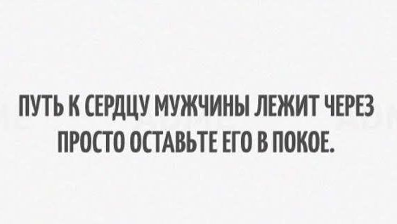 ПУТЬ К СЕРДЦУ МУЖЧИНЫ ЛЕЖИТ ЧЕРЕЗ ПРОСТО ОСТАВЬТЕ ЕГО В ПОКОЕ