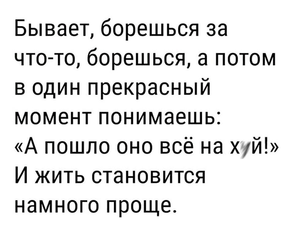 Бывает борешься за что то борешься а потом в один прекрасный момент понимаешь А пошло оно всё на ХЙ И жить становится намного проще