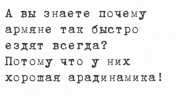 А вы знаете почему армяне так быстро ездят всегда Потому что у них хорошая арадинамика