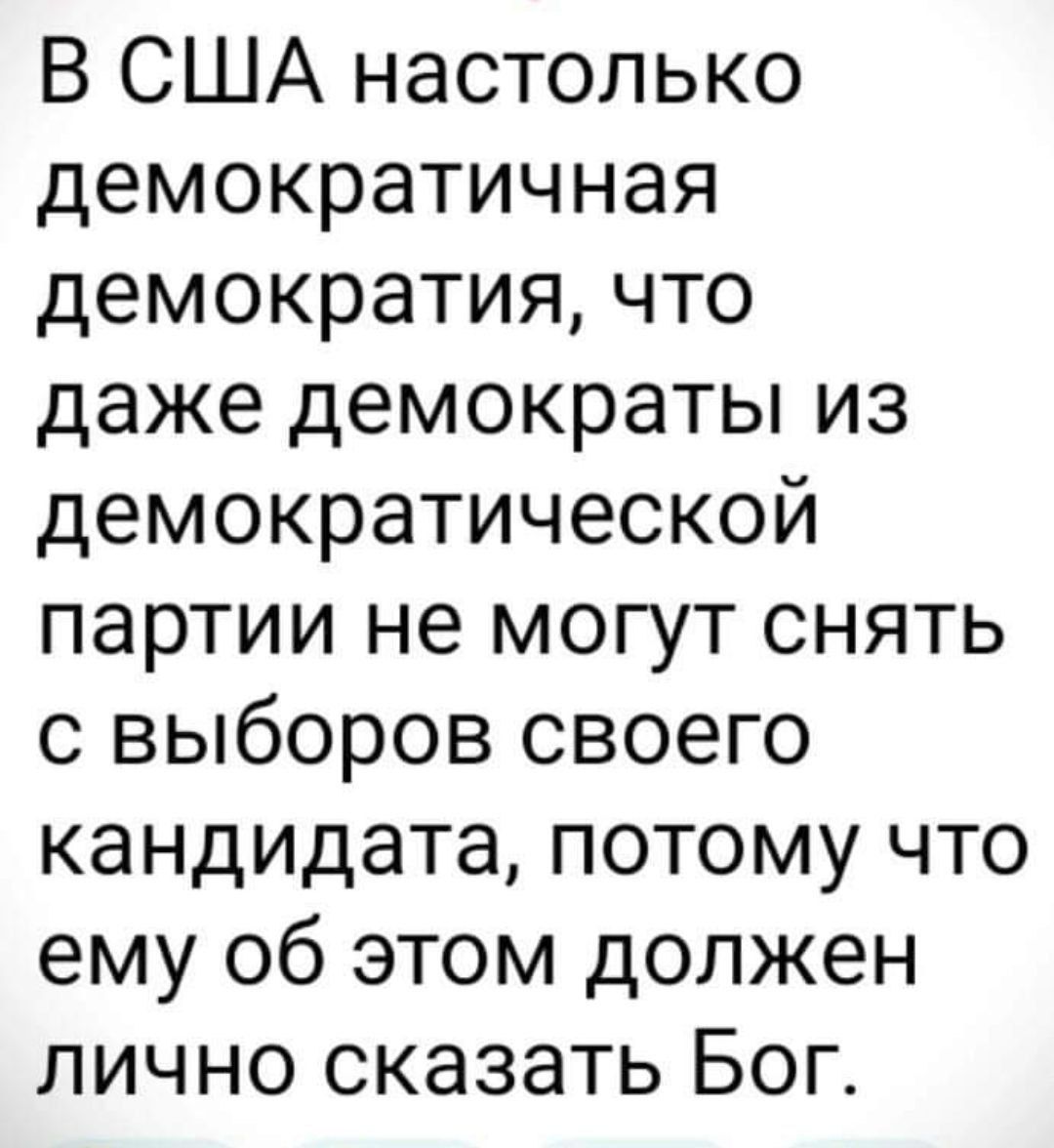 В США настолько демократичная демократия что даже демократы из демократической партии не могут снять с выборов своего кандидата потому что ему об этом должен лично сказать Бог