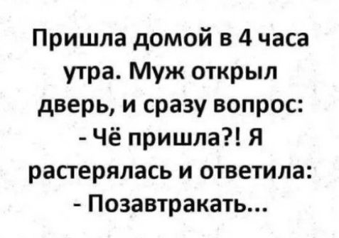 Пришла домой в 4 часа утра Муж открыл дверь и сразу вопрос Чё пришла Я растерялась и ответила Позавтракать