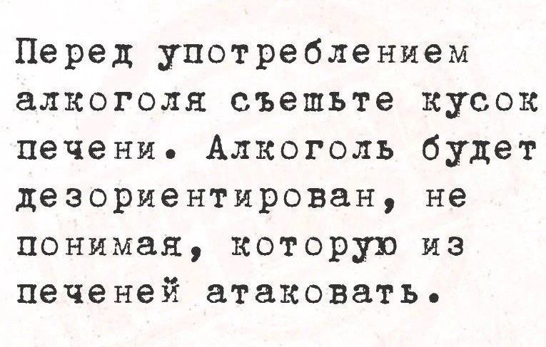 Перед употреблением алкоголя съешьте кусок печени Алкоголь будет дезориентирован не понимая которую на печеней атаковать