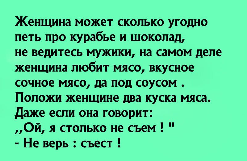 Женщина может сколько угодно петь про курабье и шоколад не ведитесь мужики на самом деле женщина любит мясо вкусное сочное мясо да под соусом Положи женщине два куска мяса даже если она говорит Ой я столько не сьем Не верь съест