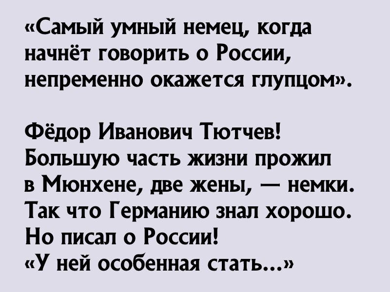 Самый умный немец когда начнёт говорить о России непременно окажется глупцом Фёдор Иванович Тютчев Большую часть жизни прожип В Мюнхене две жены _ немки Так что Германию знал хорошо Но писал о России У ней особенная стать