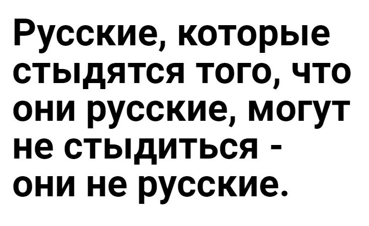 Русские которые стыдятся того что они русские могут не стыдиться они не русские