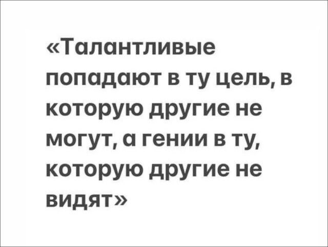 Талантливые попадают в ту цель в которую другие не могут а гении в ту которую другие не видят