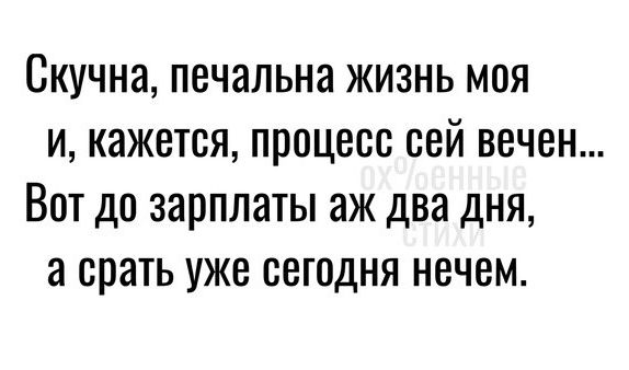 Скучна печальна жизнь моя и кажется процесс сей вечен Вот до зарплаты аж два дня срать уже сегодня нечем