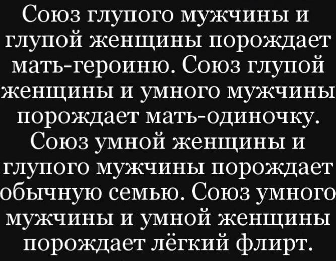 Союз глупого мужчины и глупой женщины порождает мать героиню Союз глупой женщины и умного мужчины порождает матьодиночку Союз умной женщины и глупого мужчины порождает обычную семью Союз умного мужчины и умной женщины порождает лёгкий флирт