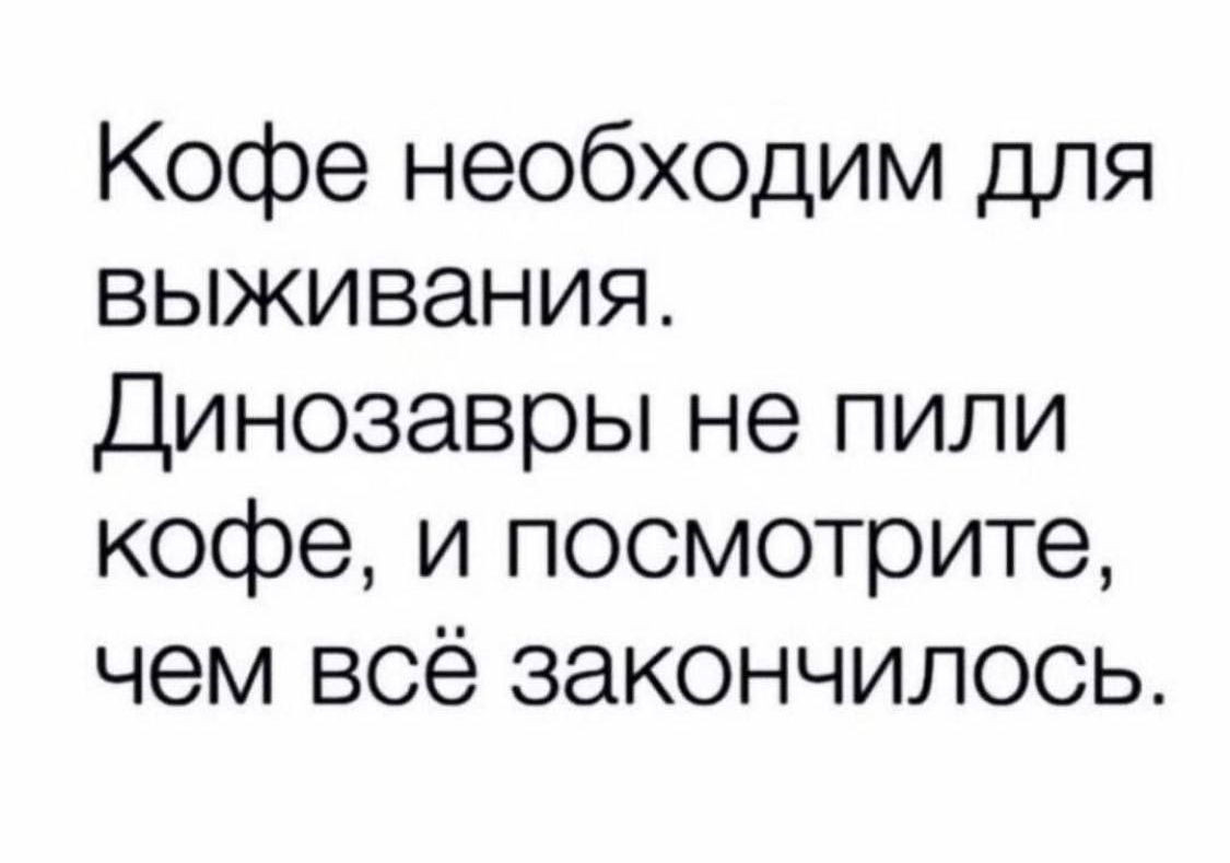 Кофе необходим для выживания Динозавры не пили кофе и посмотрите чем всё закончилось