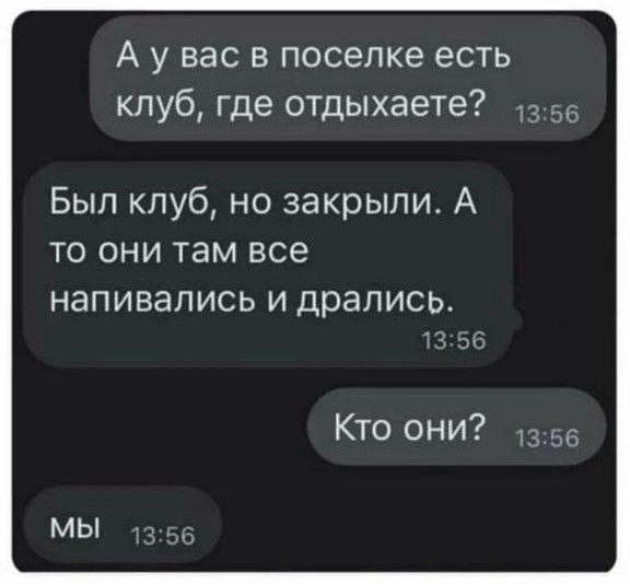 А у вас в поселке есть клуб где отдыхаете Был клуб но закрыли А то они там все напивапись И дрались Кто они