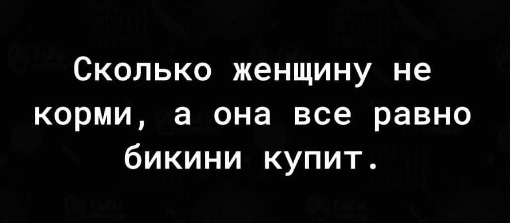 Сколько женщину не корми а она все равно бикини купит