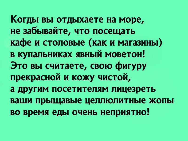 Когды вы отдыхаете на море не забывайте что посещать кафе и столовые как и магазины в купальниках явный моветон Это вы считаете свою фигуру прекрасной и кожу чистой а другим посетителям лицезреть ваши прыщавые цеппюлитные жопы во время еды очень неприятно