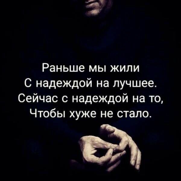 а Раньше мы жили С надеждой на лучшее Сейчас с надеждой на то Чтобы хуже не стало